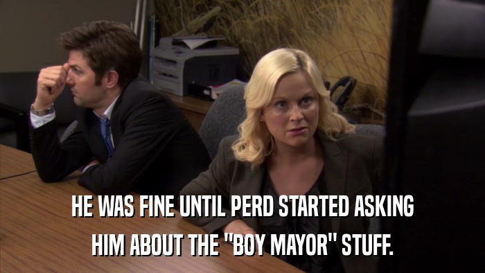HE WAS FINE UNTIL PERD STARTED ASKING HIM ABOUT THE 