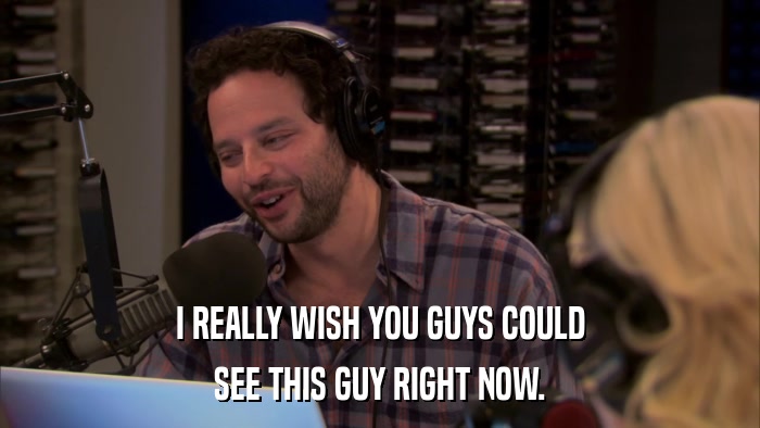 I REALLY WISH YOU GUYS COULD SEE THIS GUY RIGHT NOW. 