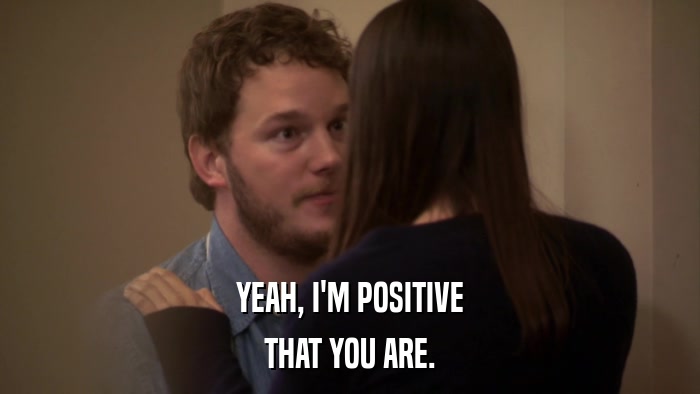 YEAH, I'M POSITIVE THAT YOU ARE. 