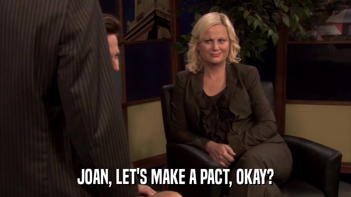 JOAN, LET'S MAKE A PACT, OKAY?  