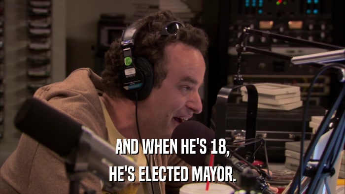 AND WHEN HE'S 18, HE'S ELECTED MAYOR. 