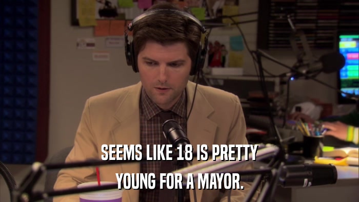 SEEMS LIKE 18 IS PRETTY YOUNG FOR A MAYOR. 