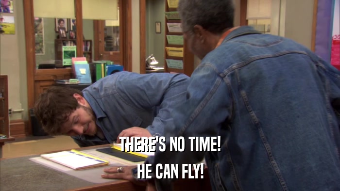 THERE'S NO TIME! HE CAN FLY! 