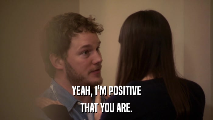YEAH, I'M POSITIVE THAT YOU ARE. 