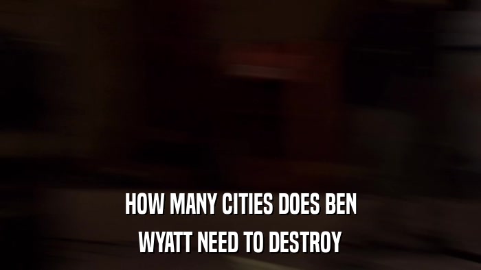 HOW MANY CITIES DOES BEN WYATT NEED TO DESTROY 