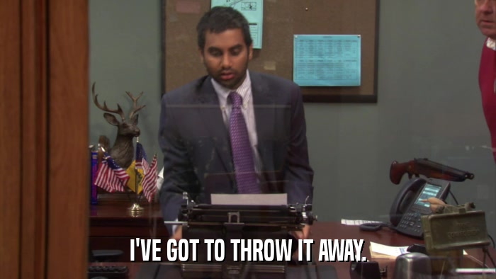 I'VE GOT TO THROW IT AWAY.  