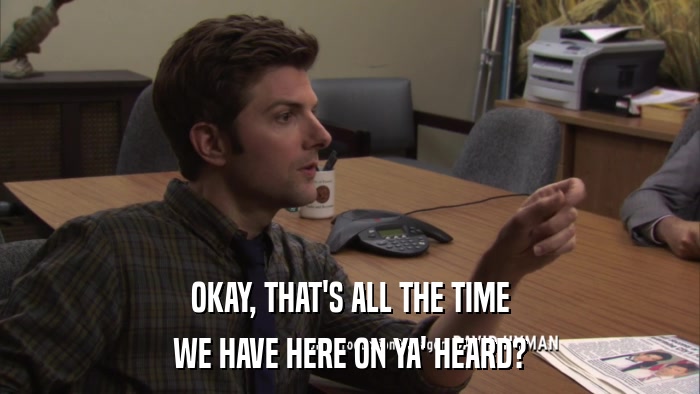 OKAY, THAT'S ALL THE TIME WE HAVE HERE ON YA' HEARD? 