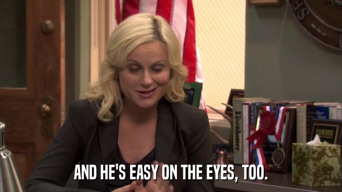 AND HE'S EASY ON THE EYES, TOO.  