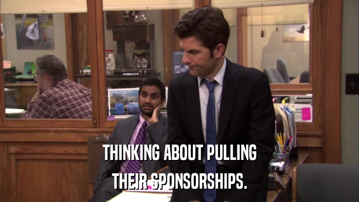 THINKING ABOUT PULLING THEIR SPONSORSHIPS. 