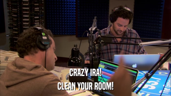 CRAZY IRA! CLEAN YOUR ROOM! 