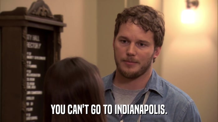 YOU CAN'T GO TO INDIANAPOLIS.  