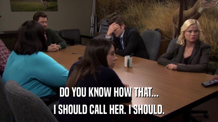DO YOU KNOW HOW THAT... I SHOULD CALL HER. I SHOULD. 