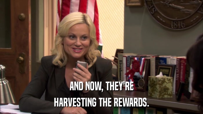 AND NOW, THEY'RE HARVESTING THE REWARDS. 