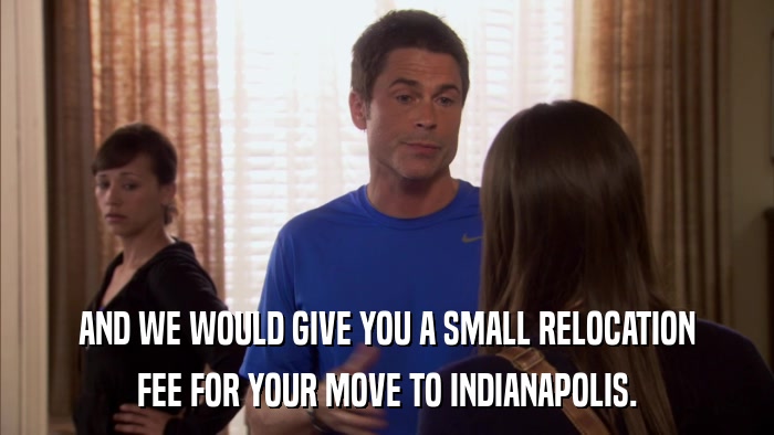 AND WE WOULD GIVE YOU A SMALL RELOCATION FEE FOR YOUR MOVE TO INDIANAPOLIS. 