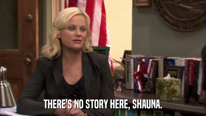 THERE'S NO STORY HERE, SHAUNA.  