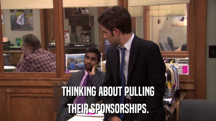 THINKING ABOUT PULLING THEIR SPONSORSHIPS. 