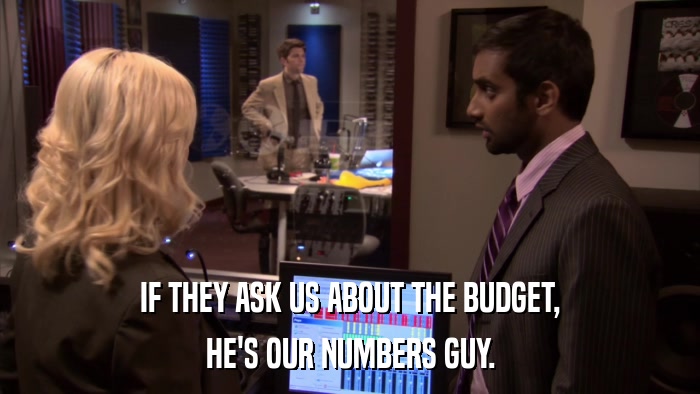 IF THEY ASK US ABOUT THE BUDGET, HE'S OUR NUMBERS GUY. 