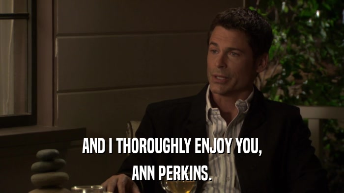 AND I THOROUGHLY ENJOY YOU, ANN PERKINS. 