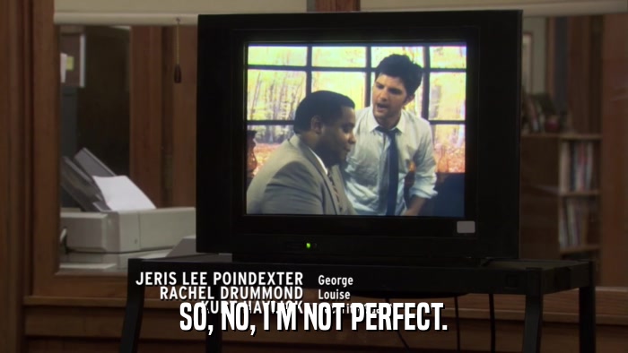 SO, NO, I'M NOT PERFECT.  