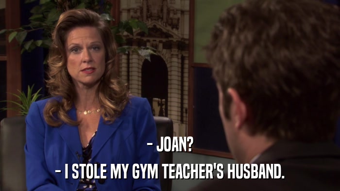 - JOAN? - I STOLE MY GYM TEACHER'S HUSBAND. 