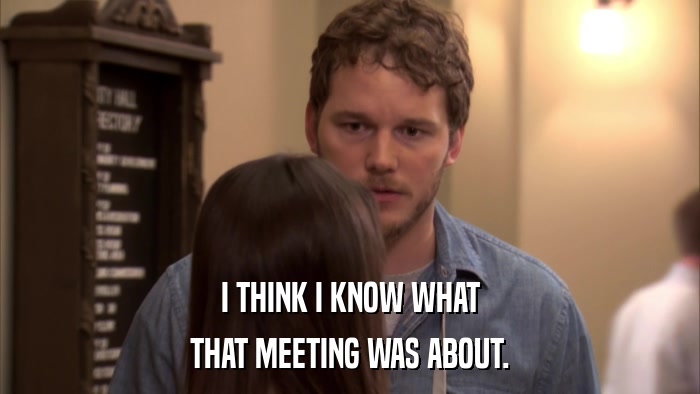 I THINK I KNOW WHAT THAT MEETING WAS ABOUT. 