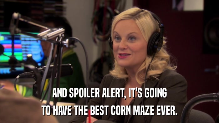 AND SPOILER ALERT, IT'S GOING TO HAVE THE BEST CORN MAZE EVER. 