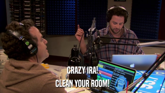 CRAZY IRA! CLEAN YOUR ROOM! 