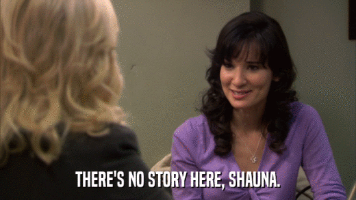 THERE'S NO STORY HERE, SHAUNA.  