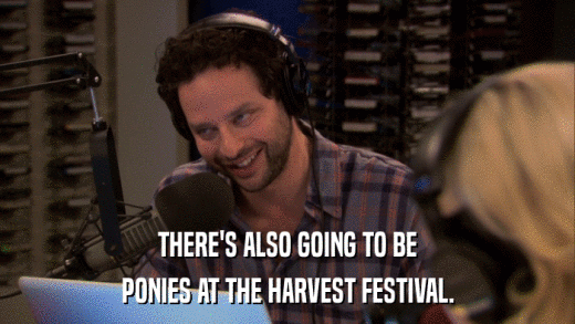 THERE'S ALSO GOING TO BE PONIES AT THE HARVEST FESTIVAL. 