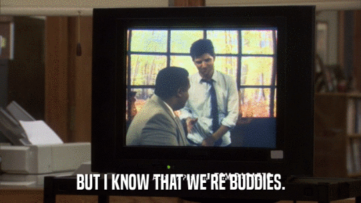 BUT I KNOW THAT WE'RE BUDDIES.  