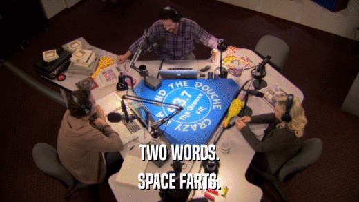 TWO WORDS. SPACE FARTS. 