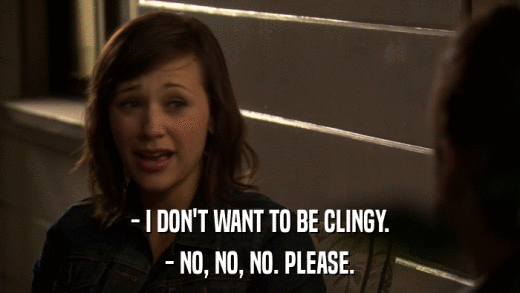 - I DON'T WANT TO BE CLINGY. - NO, NO, NO. PLEASE. 