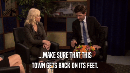 ...MAKE SURE THAT THIS TOWN GETS BACK ON ITS FEET. 