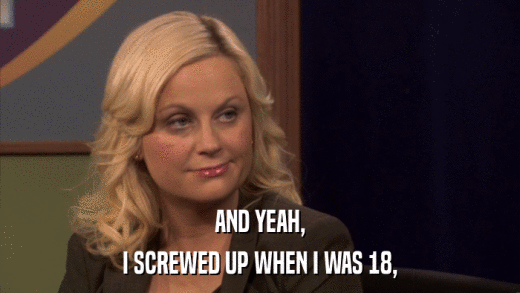 AND YEAH, I SCREWED UP WHEN I WAS 18, 