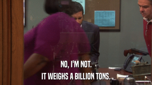 NO, I'M NOT. IT WEIGHS A BILLION TONS. 