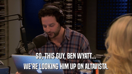 SO, THIS GUY, BEN WYATT... WE'RE LOOKING HIM UP ON ALTAVISTA. 