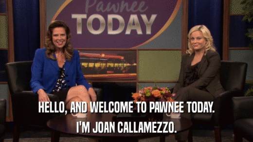 HELLO, AND WELCOME TO PAWNEE TODAY. I'M JOAN CALLAMEZZO. 