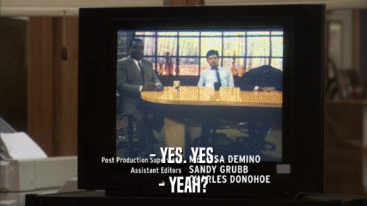 - YES. YES. - YEAH? 