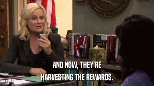 AND NOW, THEY'RE HARVESTING THE REWARDS. 