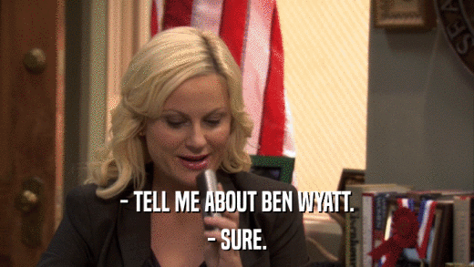 - TELL ME ABOUT BEN WYATT. - SURE. 