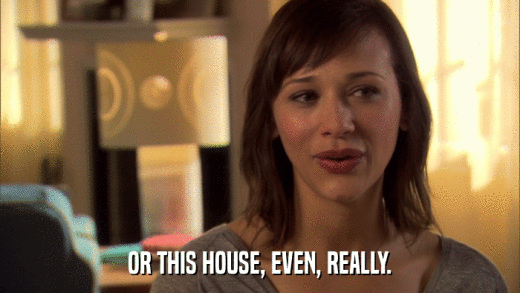 OR THIS HOUSE, EVEN, REALLY.  