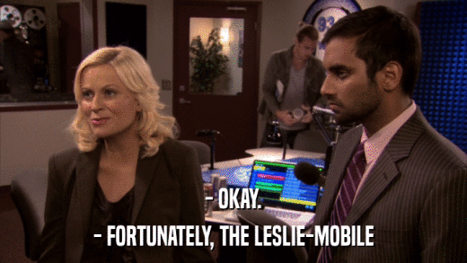 - OKAY. - FORTUNATELY, THE LESLIE-MOBILE 