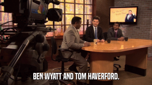BEN WYATT AND TOM HAVERFORD.  