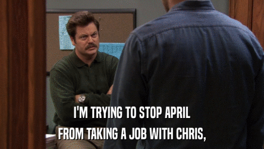 I'M TRYING TO STOP APRIL FROM TAKING A JOB WITH CHRIS, 