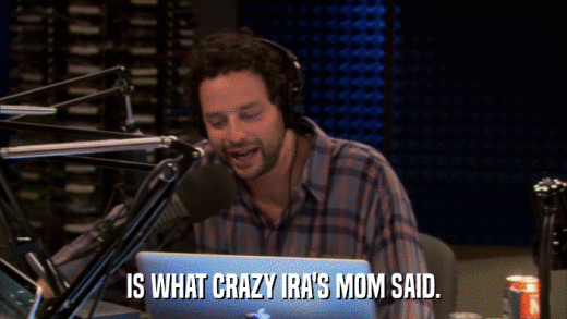 IS WHAT CRAZY IRA'S MOM SAID.  
