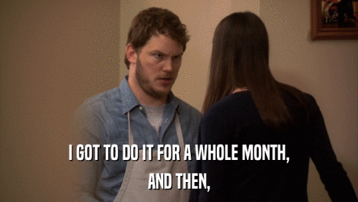 I GOT TO DO IT FOR A WHOLE MONTH, AND THEN, 
