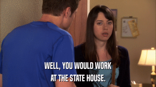 WELL, YOU WOULD WORK AT THE STATE HOUSE. 