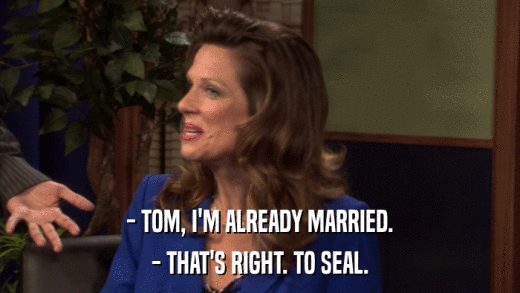 - TOM, I'M ALREADY MARRIED. - THAT'S RIGHT. TO SEAL. 
