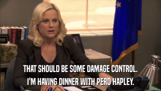 THAT SHOULD BE SOME DAMAGE CONTROL. I'M HAVING DINNER WITH PERD HAPLEY. 