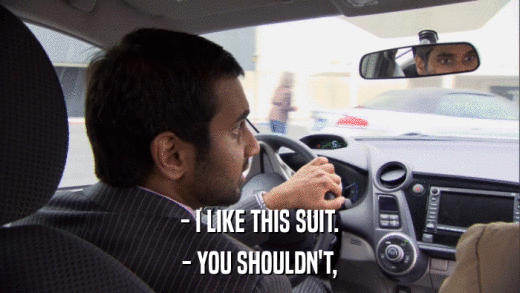 - I LIKE THIS SUIT. - YOU SHOULDN'T, 